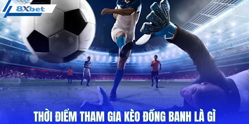 Khi nào nên tham gia kèo đồng banh?